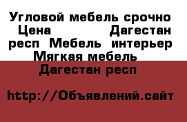 Угловой мебель срочно › Цена ­ 27 000 - Дагестан респ. Мебель, интерьер » Мягкая мебель   . Дагестан респ.